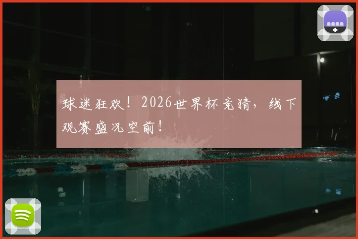 球迷狂欢!2026世界杯竞猜,线下观赛盛况空前!