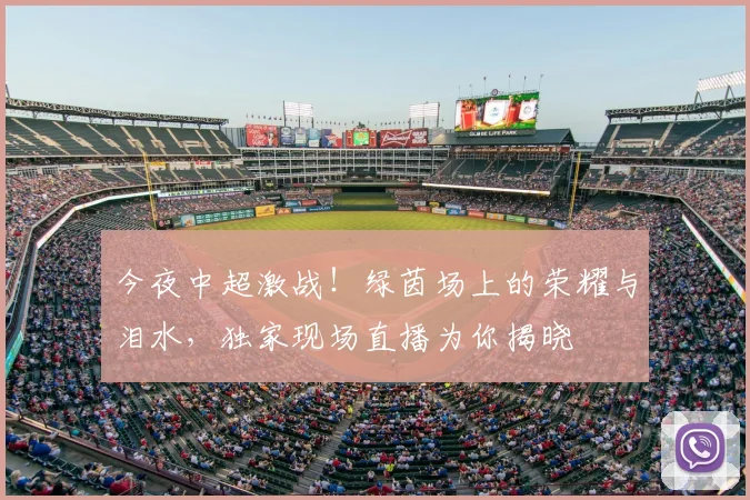 今夜中超激战！绿茵场上的荣耀与泪水，独家现场直播为你揭晓