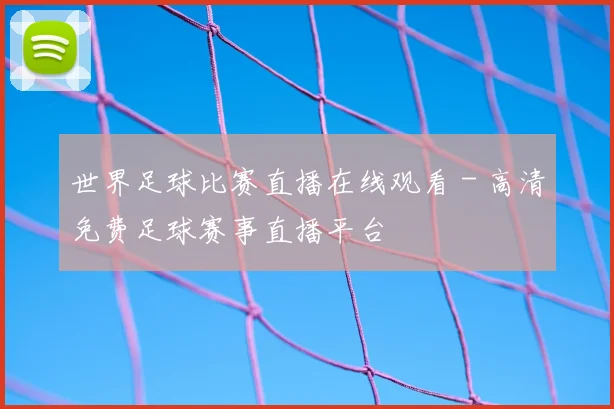 世界足球比赛直播在线观看 - 高清免费足球赛事直播平台
