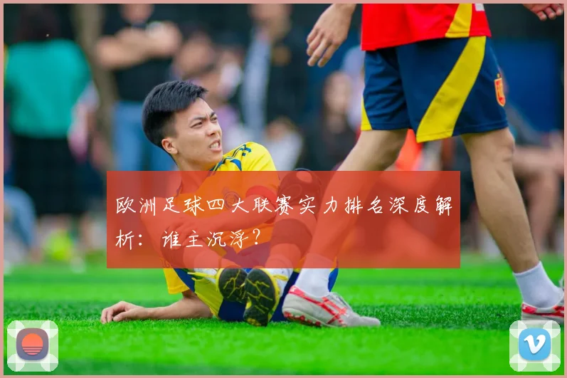 欧洲足球四大联赛实力排名深度解析:谁主沉浮?