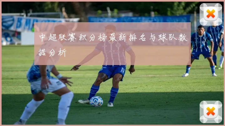 中超联赛积分榜最新排名与球队数据分析