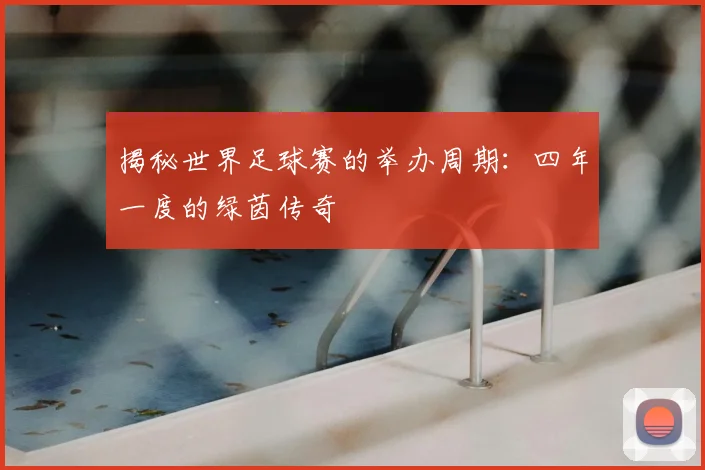 揭秘世界足球赛的举办周期:四年一度的绿茵传奇