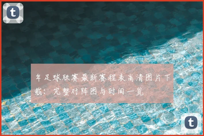 年足球联赛最新赛程表高清图片下载:完整对阵图与时间一览