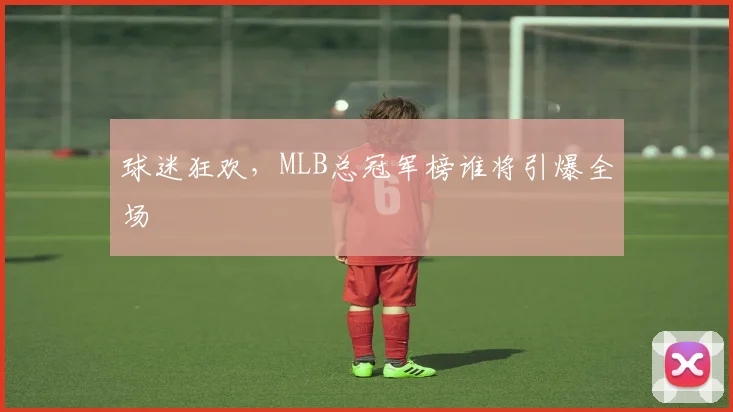 球迷狂欢,MLB总冠军榜谁将引爆全场