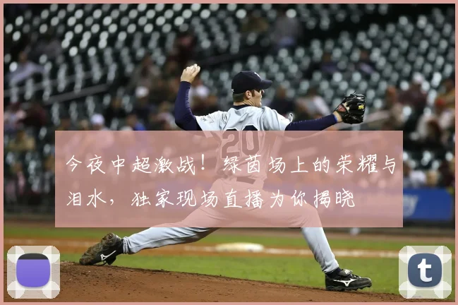 今夜中超激战！绿茵场上的荣耀与泪水，独家现场直播为你揭晓