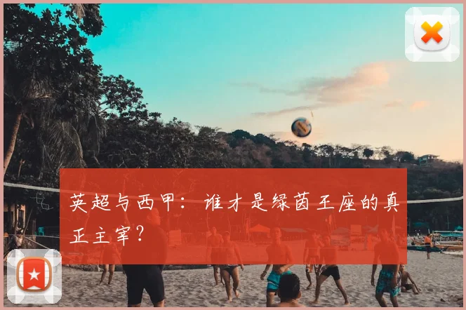 英超与西甲:谁才是绿茵王座的真正主宰?