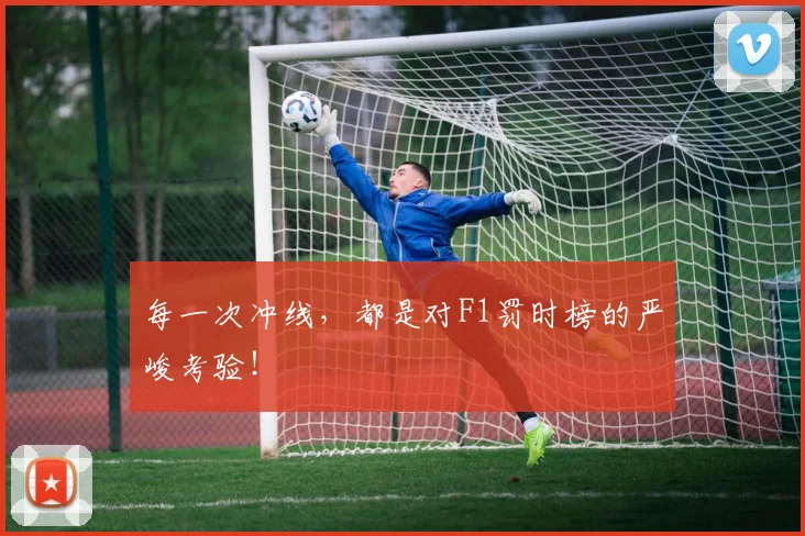 每一次冲线,都是对F1罚时榜的严峻考验!