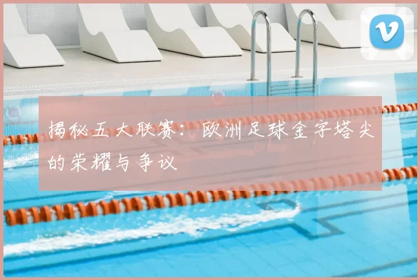 揭秘五大联赛:欧洲足球金字塔尖的荣耀与争议